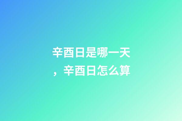 辛酉日是哪一天，辛酉日怎么算